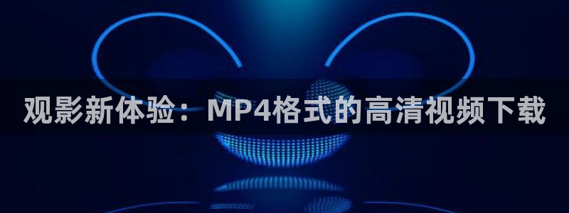 遮天在线观看完整版星辰影院：观影新体验：MP4格式的高清视频下载